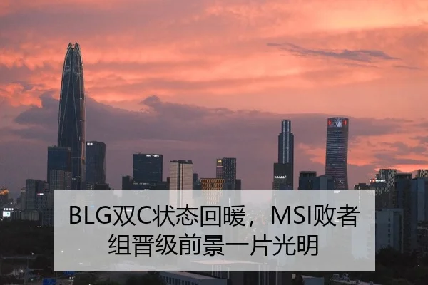 BLG双C状态回暖，MSI败者组晋级前景一片光明