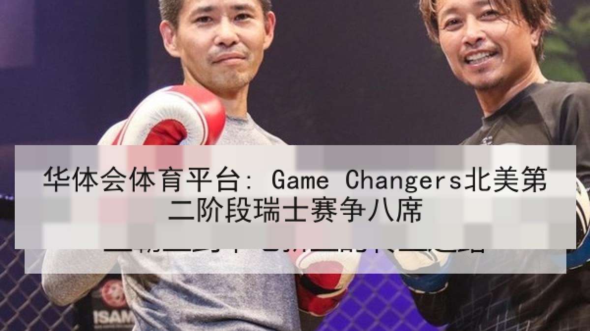 华体会体育平台: Game Changers北美第二阶段瑞士赛争八席 华体会体育平台: Game Changers北美第二阶段瑞士赛争八席