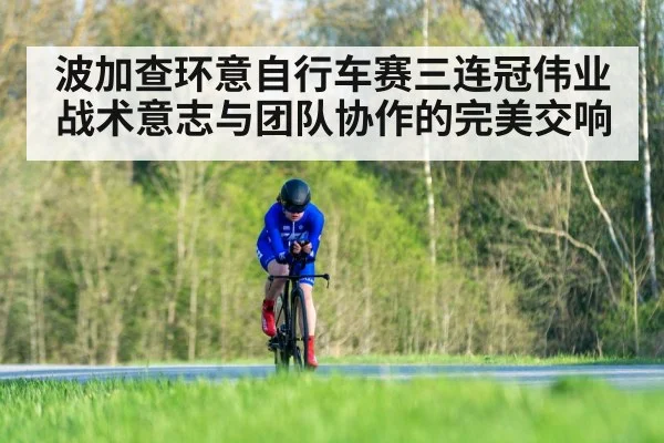 波加查环意自行车赛三连冠伟业战术意志与团队协作的完美交响