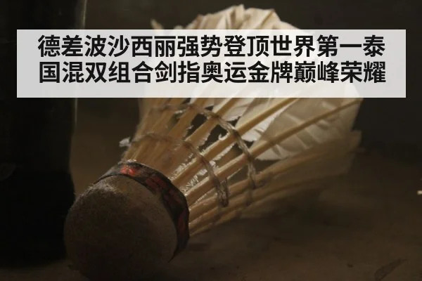 德差波沙西丽强势登顶世界第一泰国混双组合剑指奥运金牌巅峰荣耀