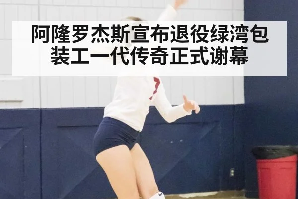 阿隆罗杰斯宣布退役绿湾包装工一代传奇正式谢幕