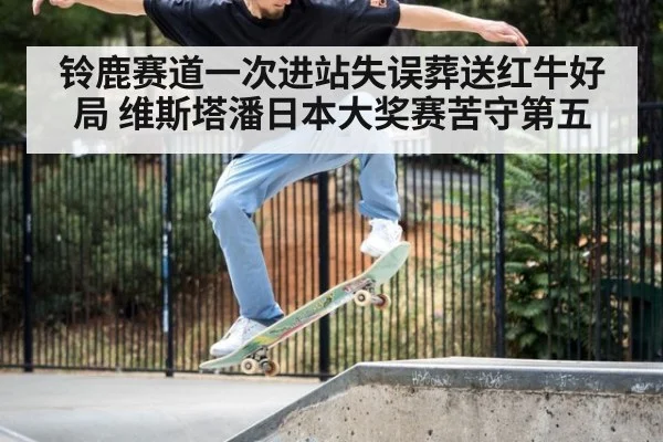铃鹿赛道一次进站失误葬送红牛好局 维斯塔潘日本大奖赛苦守第五