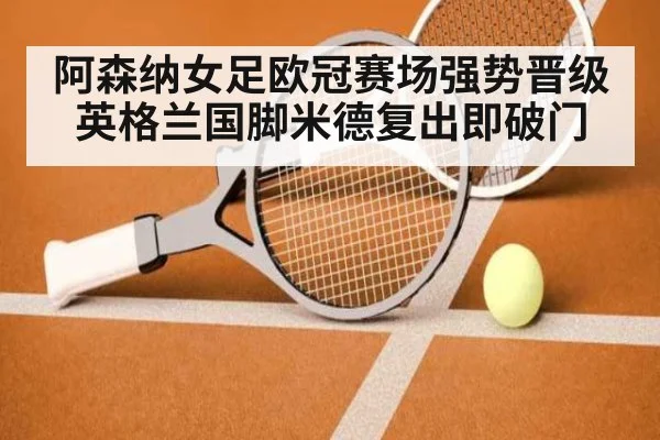 阿森纳女足欧冠赛场强势晋级英格兰国脚米德复出即破门