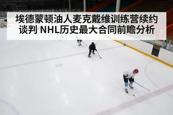 埃德蒙顿油人麦克戴维训练营续约谈判 NHL历史最大合同前瞻分析