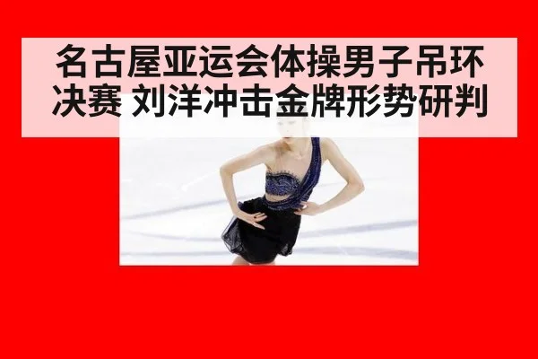 名古屋亚运会体操男子吊环决赛 刘洋冲击金牌形势研判